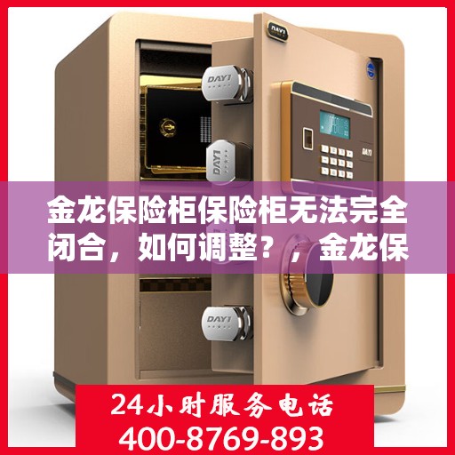 金龙保险柜保险柜无法完全闭合，如何调整？，金龙保险柜调整指南，解决无法完全闭合问题