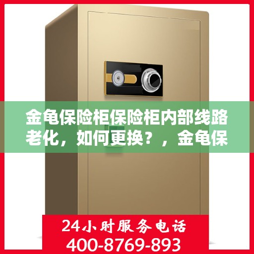 金龟保险柜保险柜内部线路老化，如何更换？，金龟保险柜内部线路老化更换攻略，全面指南