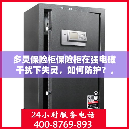 多灵保险柜保险柜在强电磁干扰下失灵，如何防护？，多灵保险柜抗干扰防护指南，强电磁环境下的安全与稳定保障