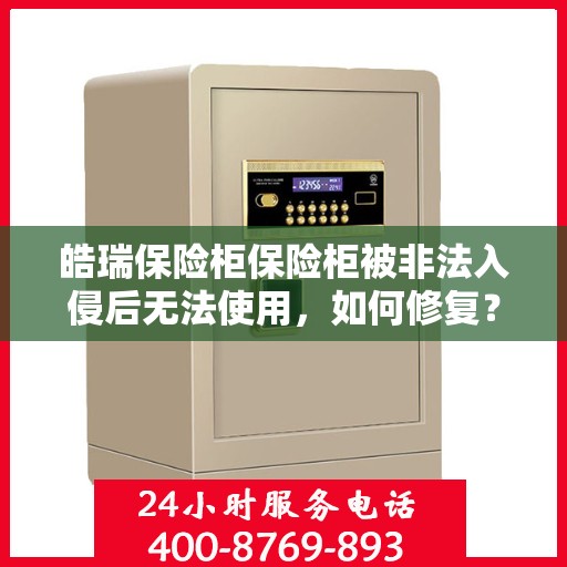 皓瑞保险柜保险柜被非法入侵后无法使用，如何修复？，皓瑞保险柜遭非法入侵后的修复指南，恢复使用秘籍揭秘