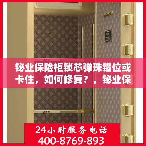 铋业保险柜锁芯弹珠错位或卡住，如何修复？，铋业保险柜锁芯弹珠错位修复指南，解决锁芯卡顿问题
