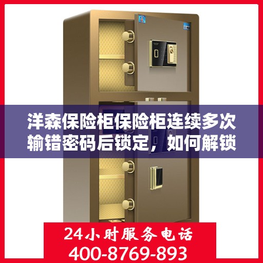 洋森保险柜保险柜连续多次输错密码后锁定，如何解锁？，洋森保险柜多次输错密码后的解锁方法与技巧