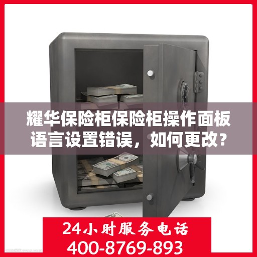 耀华保险柜保险柜操作面板语言设置错误，如何更改？，耀华保险柜操作面板语言设置出错，快速解决教程！