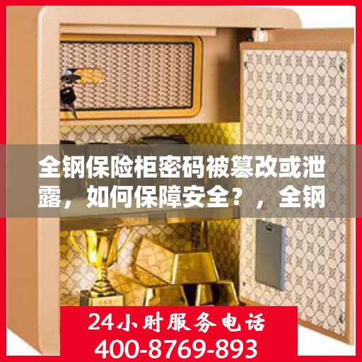 全钢保险柜密码被篡改或泄露，如何保障安全？，全钢保险柜密码安全，应对密码泄露或被篡改的风险策略
