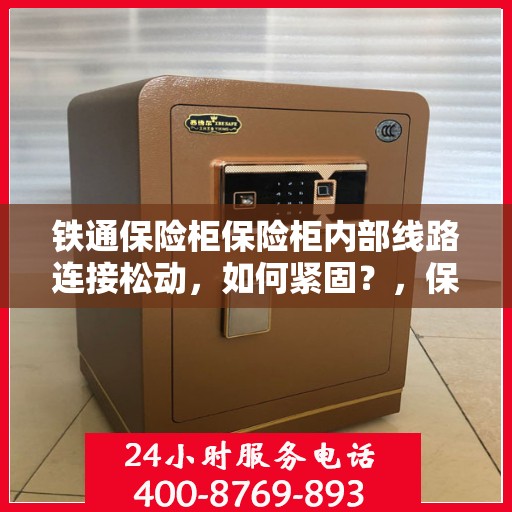 铁通保险柜保险柜内部线路连接松动，如何紧固？，保险柜内部线路连接松动解决方案，铁通保险柜紧固操作指南