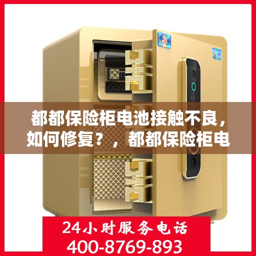 都都保险柜电池接触不良，如何修复？，都都保险柜电池接触不良修复指南，解决电池接触不良的有效方法！