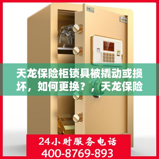天龙保险柜锁具被撬动或损坏，如何更换？，天龙保险柜锁具更换指南，应对锁具被撬动或损坏的情况