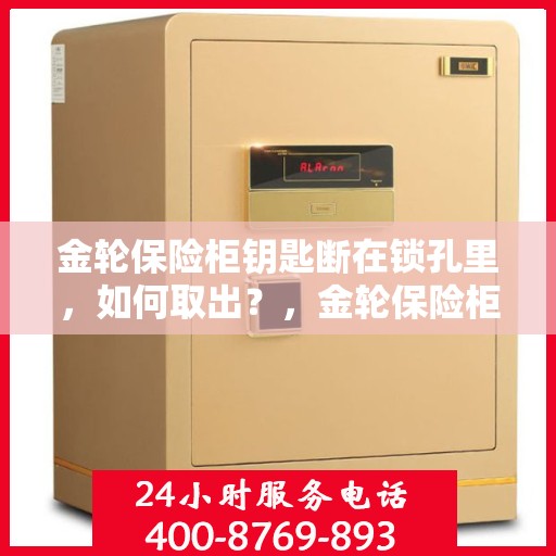 金轮保险柜钥匙断在锁孔里，如何取出？，金轮保险柜钥匙断裂锁孔内，紧急取出攻略！