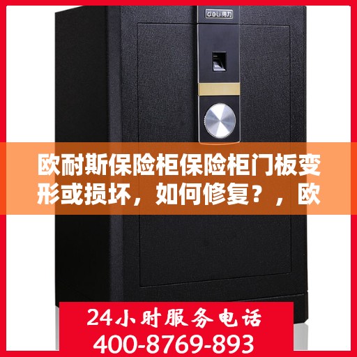 欧耐斯保险柜保险柜门板变形或损坏，如何修复？，欧耐斯保险柜门板变形及损坏修复指南