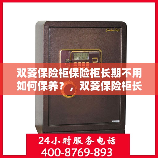 双菱保险柜保险柜长期不用如何保养？，双菱保险柜长期闲置的保养秘籍，让你的保险柜寿命更长！