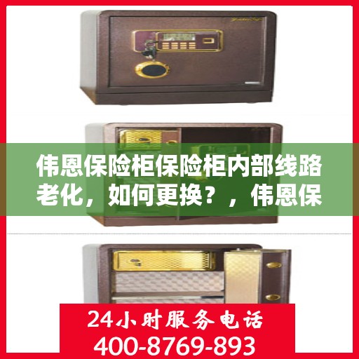伟恩保险柜保险柜内部线路老化，如何更换？，伟恩保险柜线路老化更换指南，内部线路升级教程