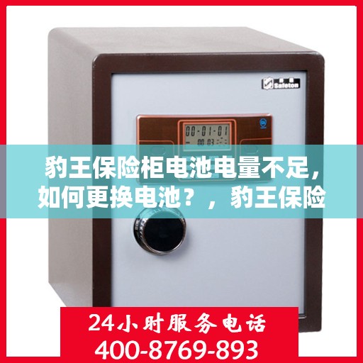 豹王保险柜电池电量不足，如何更换电池？，豹王保险柜电池更换教程，轻松解决电量不足问题