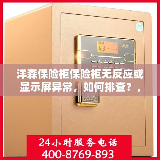 洋森保险柜保险柜无反应或显示屏异常，如何排查？，洋森保险柜故障排查，无反应与显示屏异常处理指南